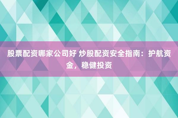 股票配资哪家公司好 炒股配资安全指南：护航资金，稳健投资