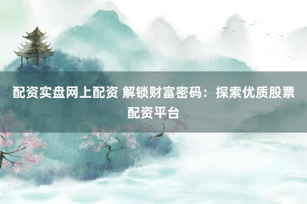 配资实盘网上配资 解锁财富密码：探索优质股票配资平台
