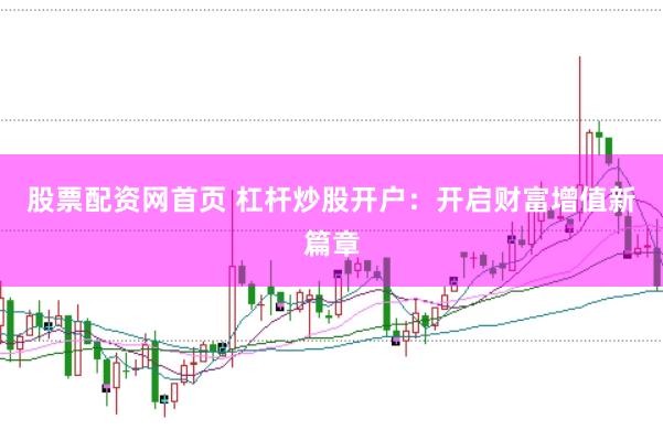 股票配资网首页 杠杆炒股开户：开启财富增值新篇章