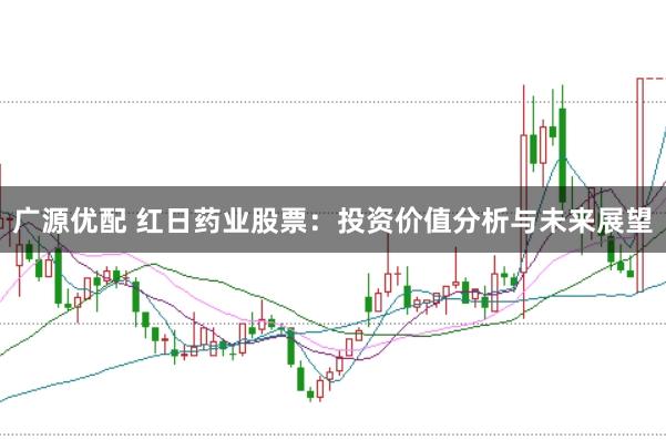 广源优配 红日药业股票：投资价值分析与未来展望
