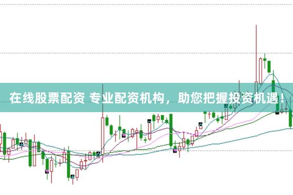 在线股票配资 专业配资机构，助您把握投资机遇！