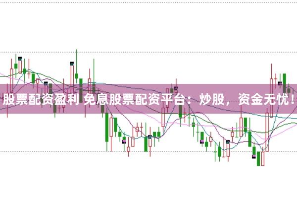 股票配资盈利 免息股票配资平台：炒股，资金无忧！