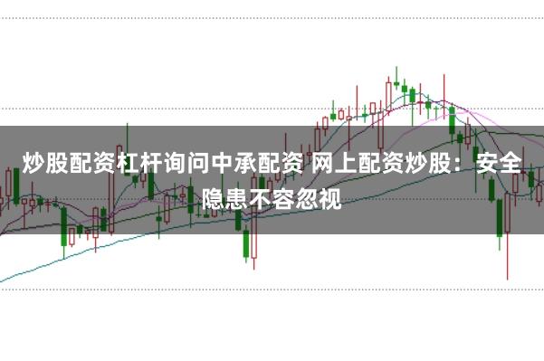 炒股配资杠杆询问中承配资 网上配资炒股：安全隐患不容忽视