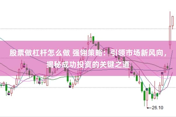 股票做杠杆怎么做 强翎策略：引领市场新风向，揭秘成功投资的关键之道