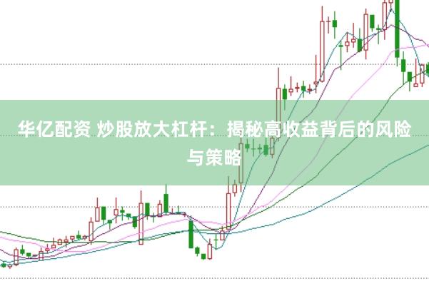 华亿配资 炒股放大杠杆：揭秘高收益背后的风险与策略