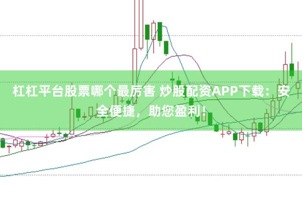 杠杠平台股票哪个最厉害 炒股配资APP下载：安全便捷，助您盈利！