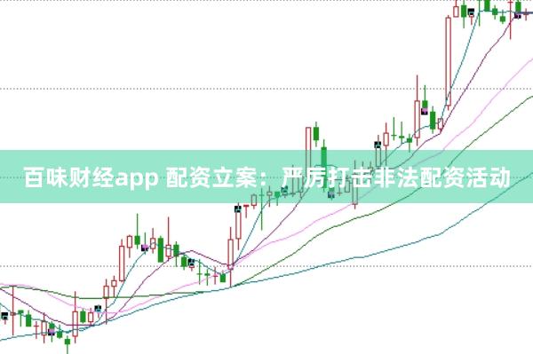 百味财经app 配资立案：严厉打击非法配资活动