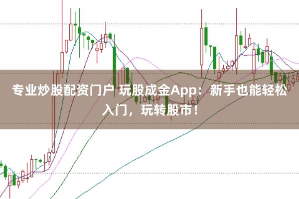 专业炒股配资门户 玩股成金App：新手也能轻松入门，玩转股市！
