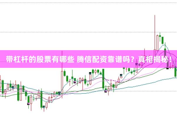 带杠杆的股票有哪些 腾信配资靠谱吗？真相揭秘！