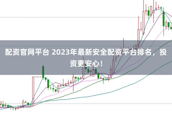 配资官网平台 2023年最新安全配资平台排名，投资更安心！