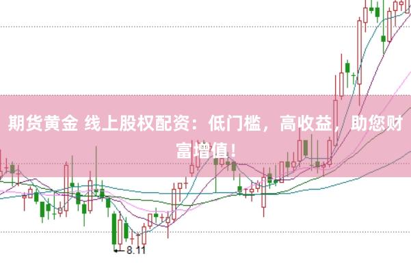 期货黄金 线上股权配资：低门槛，高收益，助您财富增值！