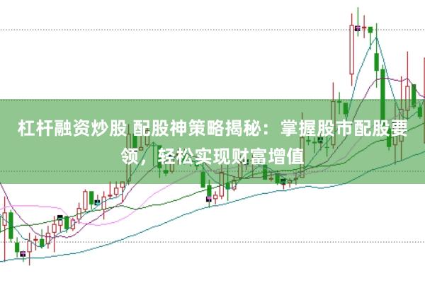 杠杆融资炒股 配股神策略揭秘：掌握股市配股要领，轻松实现财富增值