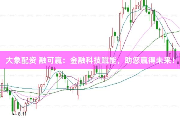 大象配资 融可赢：金融科技赋能，助您赢得未来！