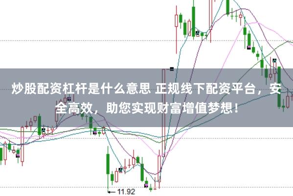 炒股配资杠杆是什么意思 正规线下配资平台，安全高效，助您实现财富增值梦想！