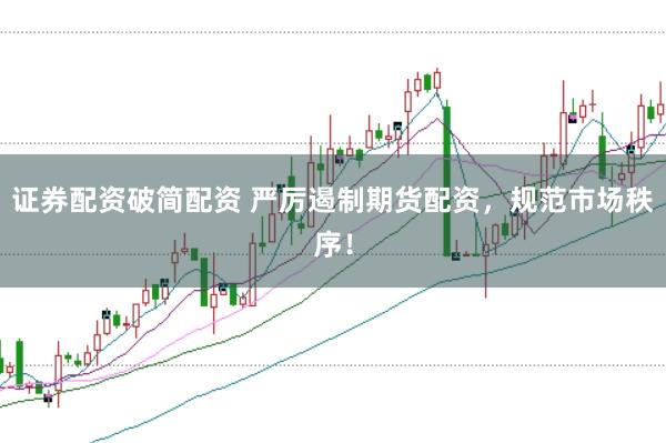证券配资破简配资 严厉遏制期货配资，规范市场秩序！
