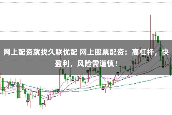 网上配资就找久联优配 网上股票配资：高杠杆，快盈利，风险需谨慎！
