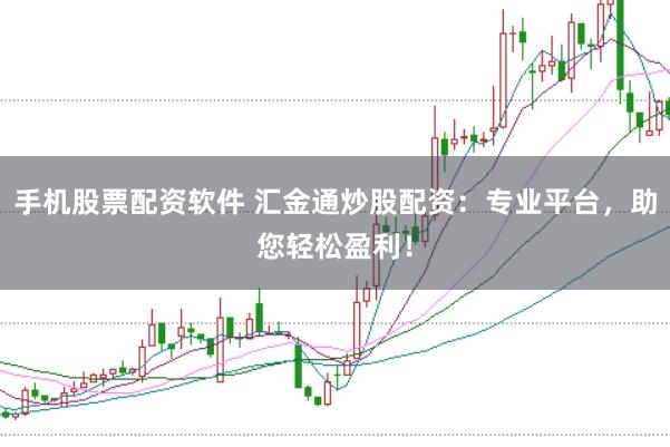 手机股票配资软件 汇金通炒股配资：专业平台，助您轻松盈利！