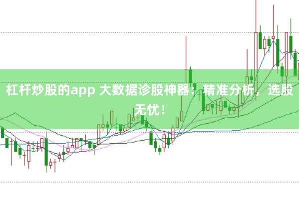 杠杆炒股的app 大数据诊股神器：精准分析，选股无忧！
