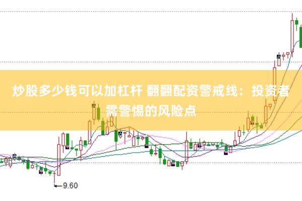 炒股多少钱可以加杠杆 翻翻配资警戒线：投资者需警惕的风险点