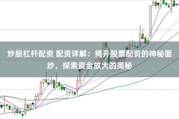 炒股杠杆配资 配资详解：揭开股票配资的神秘面纱，探索资金放大的奥秘