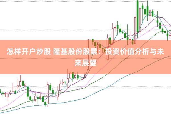 怎样开户炒股 隆基股份股票：投资价值分析与未来展望