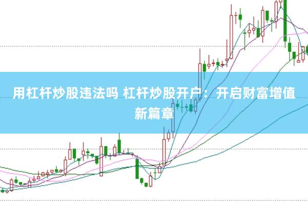 用杠杆炒股违法吗 杠杆炒股开户：开启财富增值新篇章