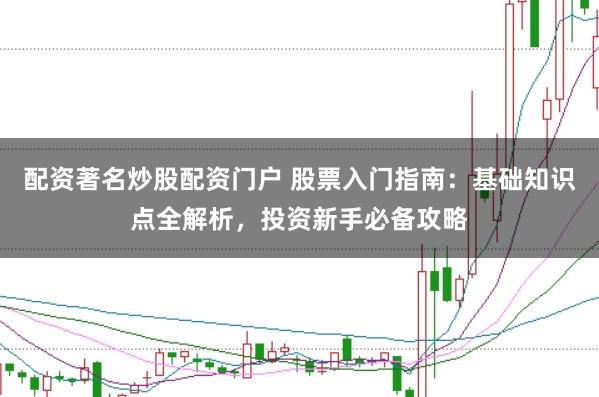 配资著名炒股配资门户 股票入门指南：基础知识点全解析，投资新手必备攻略