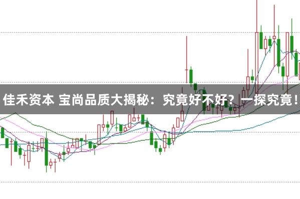 佳禾资本 宝尚品质大揭秘：究竟好不好？一探究竟！