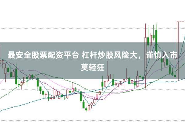 最安全股票配资平台 杠杆炒股风险大，谨慎入市莫轻狂