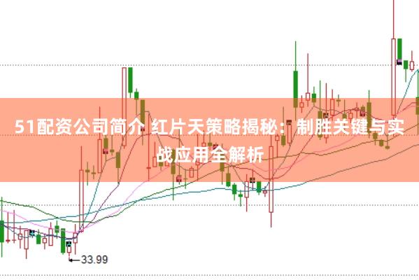 51配资公司简介 红片天策略揭秘：制胜关键与实战应用全解析