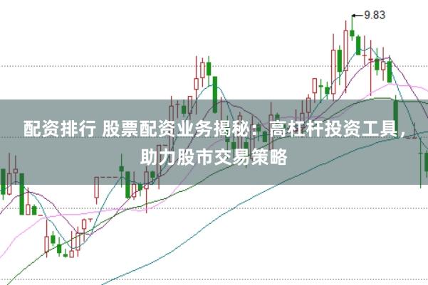 配资排行 股票配资业务揭秘：高杠杆投资工具，助力股市交易策略