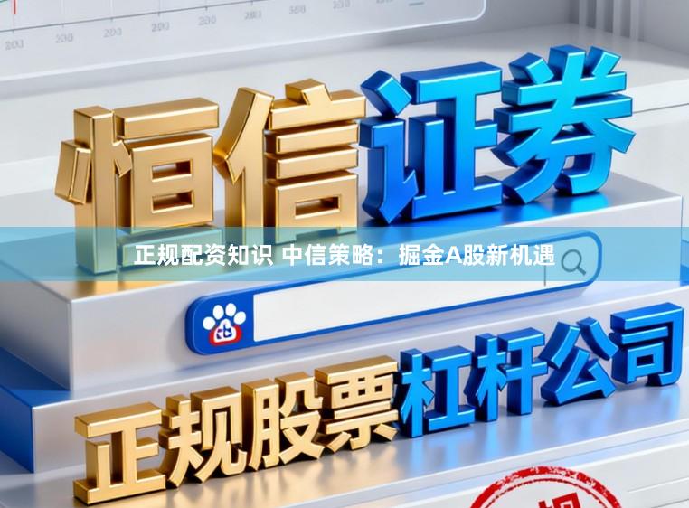 正规配资知识 中信策略：掘金A股新机遇
