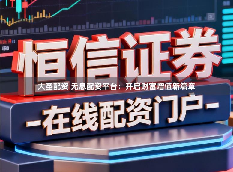 大圣配资 无息配资平台：开启财富增值新篇章