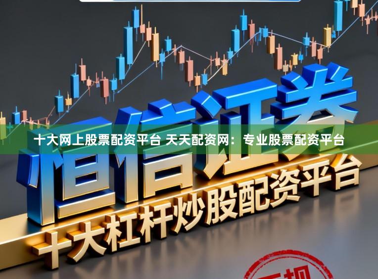 十大网上股票配资平台 天天配资网：专业股票配资平台