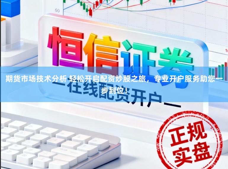 期货市场技术分析 轻松开启配资炒股之旅，专业开户服务助您一步到位！
