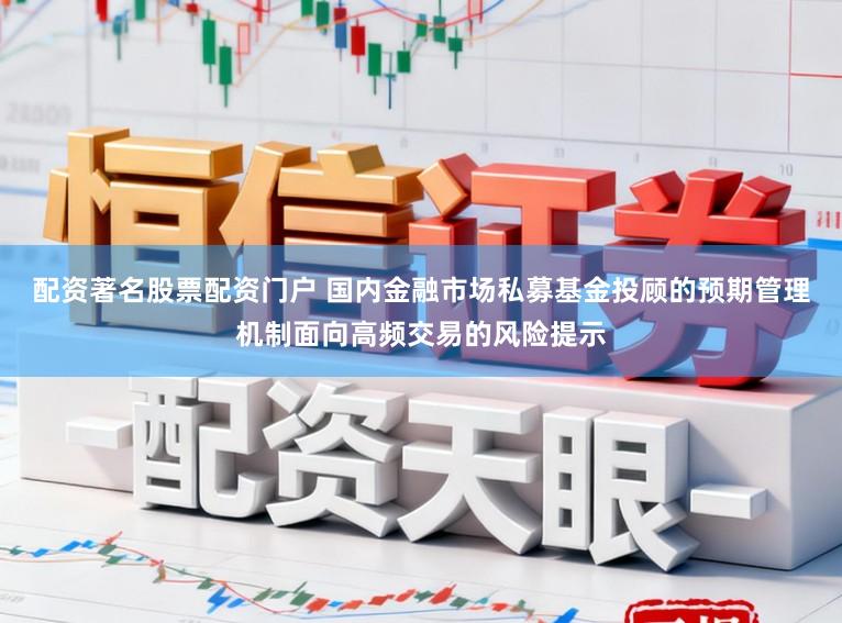 配资著名股票配资门户 国内金融市场私募基金投顾的预期管理机制面向高频交易的风险提示
