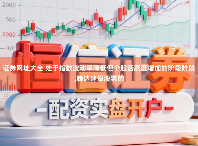 证券网址大全 处于指数波动率降低但个股活跃度增加的阶段阶段,腾达建设股票的