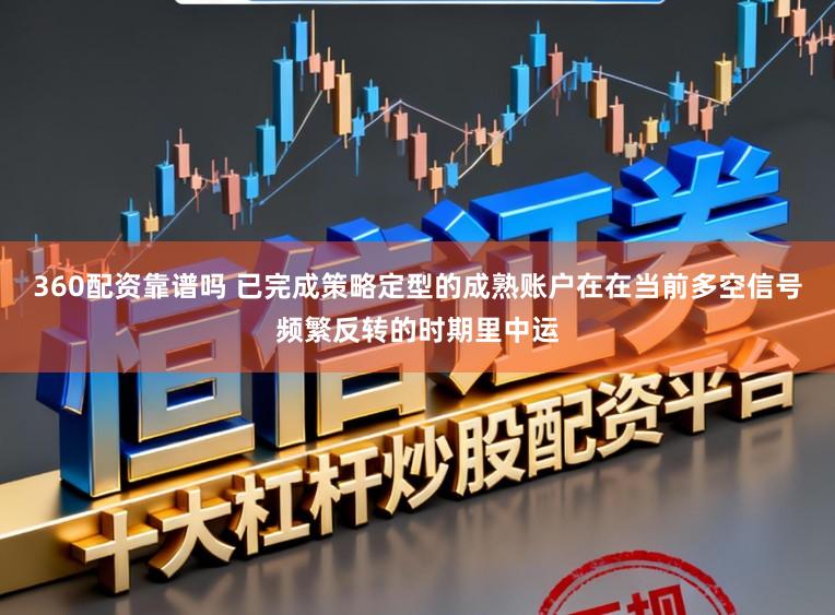 360配资靠谱吗 已完成策略定型的成熟账户在在当前多空信号频繁反转的时期里中运