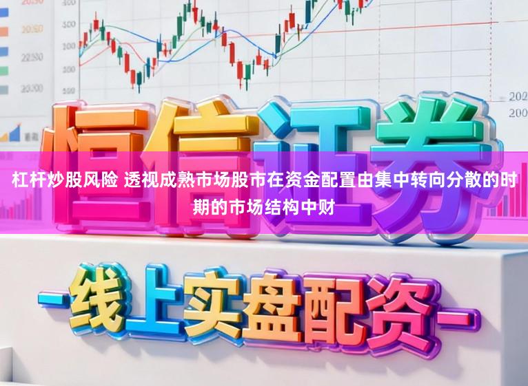 杠杆炒股风险 透视成熟市场股市在资金配置由集中转向分散的时期的市场结构中财
