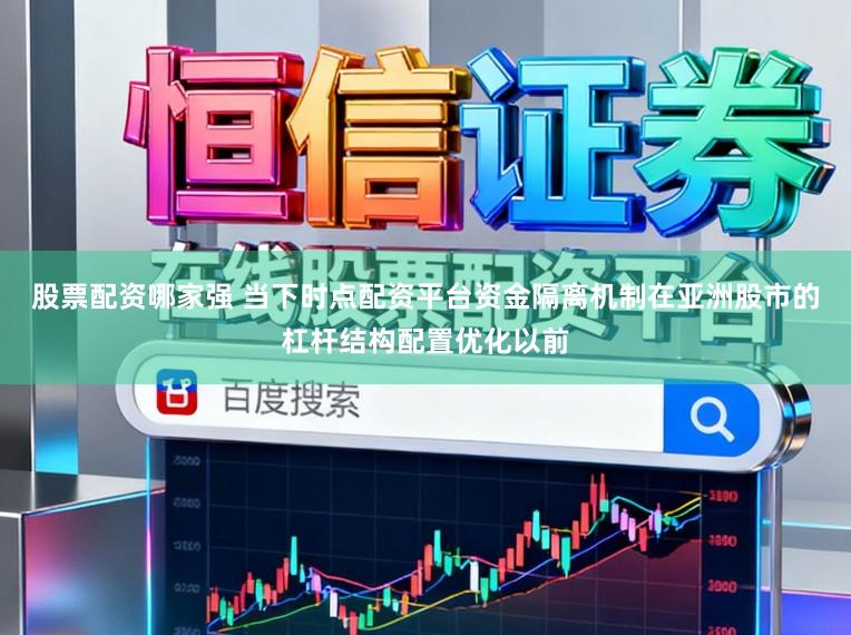 股票配资哪家强 当下时点配资平台资金隔离机制在亚洲股市的杠杆结构配置优化以前