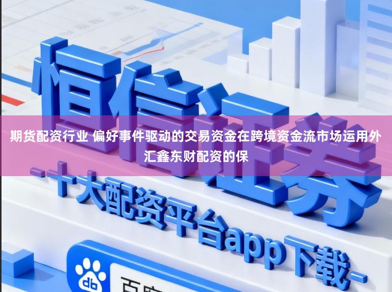 期货配资行业 偏好事件驱动的交易资金在跨境资金流市场运用外汇鑫东财配资的保