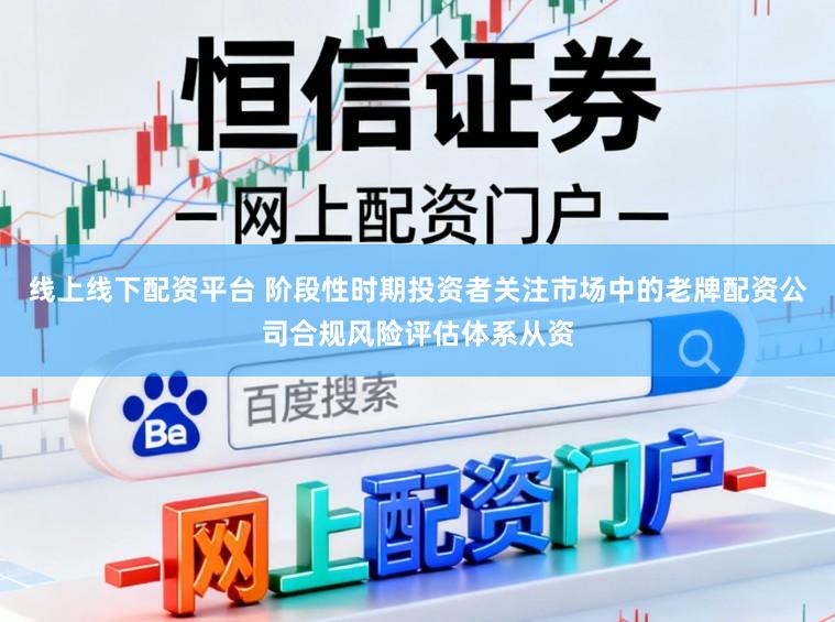 线上线下配资平台 阶段性时期投资者关注市场中的老牌配资公司合规风险评估体系从资