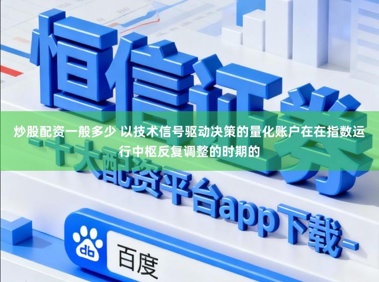 炒股配资一般多少 以技术信号驱动决策的量化账户在在指数运行中枢反复调整的时期的