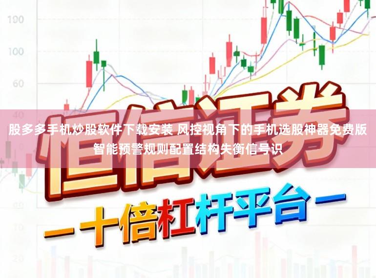 股多多手机炒股软件下载安装 风控视角下的手机选股神器免费版智能预警规则配置结构失衡信号识