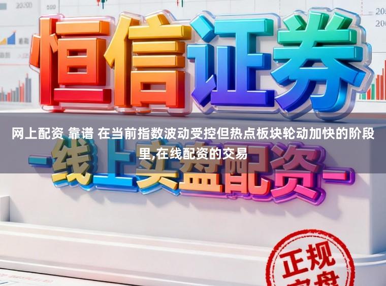 网上配资 靠谱 在当前指数波动受控但热点板块轮动加快的阶段里,在线配资的交易