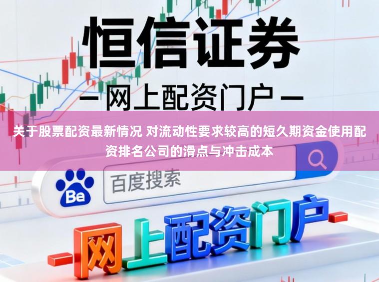 关于股票配资最新情况 对流动性要求较高的短久期资金使用配资排名公司的滑点与冲击成本