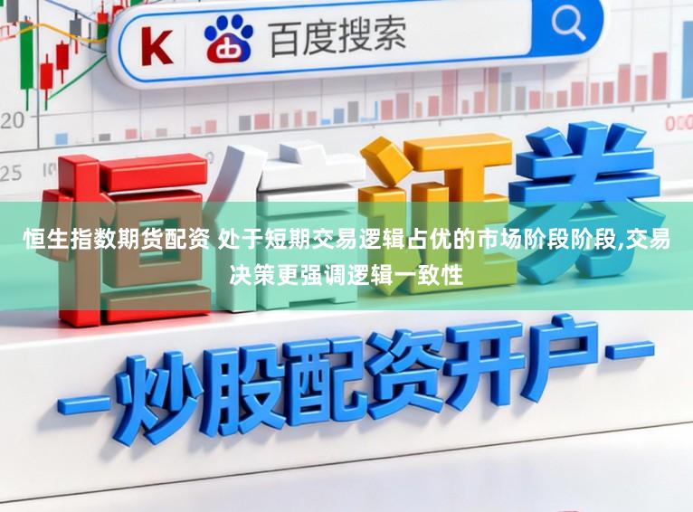 恒生指数期货配资 处于短期交易逻辑占优的市场阶段阶段,交易决策更强调逻辑一致性