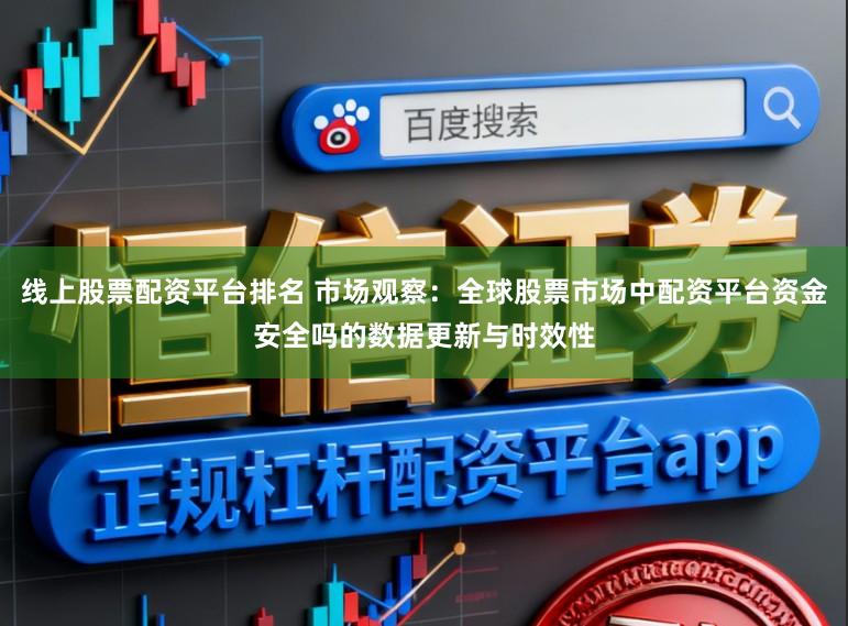 线上股票配资平台排名 市场观察：全球股票市场中配资平台资金安全吗的数据更新与时效性