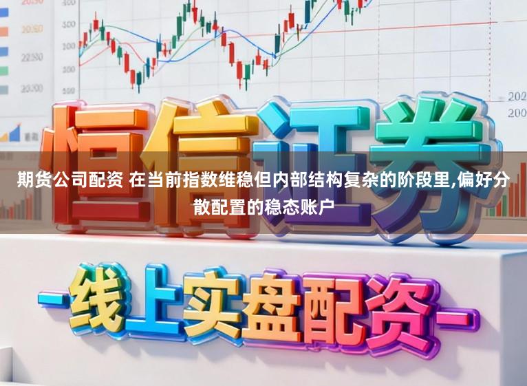 期货公司配资 在当前指数维稳但内部结构复杂的阶段里,偏好分散配置的稳态账户