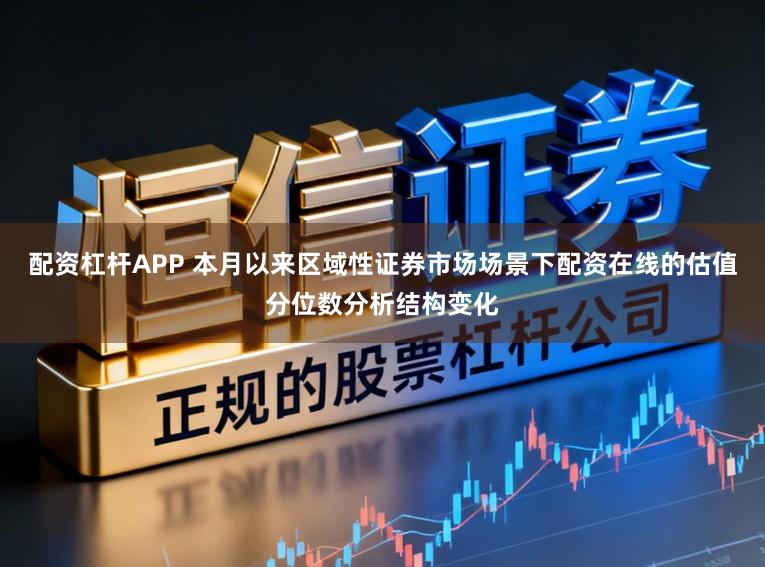 配资杠杆APP 本月以来区域性证券市场场景下配资在线的估值分位数分析结构变化
